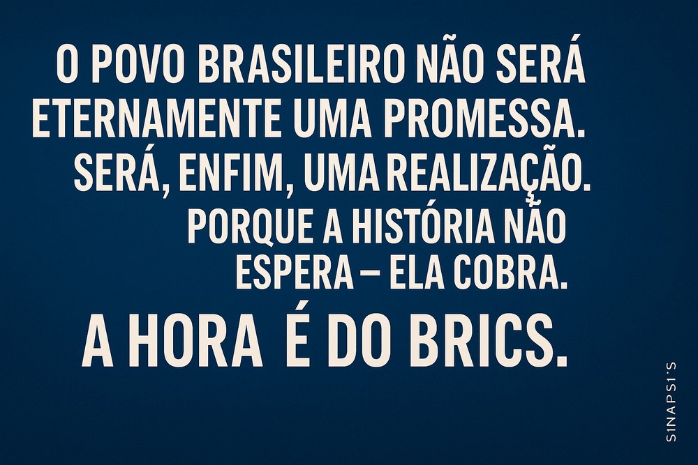 O povo brasileiro não será eternamente uma promessa. Será, enfim, uma realização. Porque a História não espera – ela cobra. A hora é do BRICS