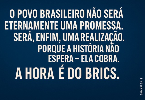 O povo brasileiro não será eternamente uma promessa. Será, enfim, uma realização. Porque a História não espera – ela cobra. A hora é do BRICS