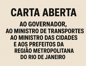CARTA ABERTA AO GOVERNADOR, AO MINISTRO DE TRANSPORTES, AO MINISTRO DAS CIDADES E AOS PREFEITOS DA REGIÃO METROPOLITANA DO RIO DE JANEIRO