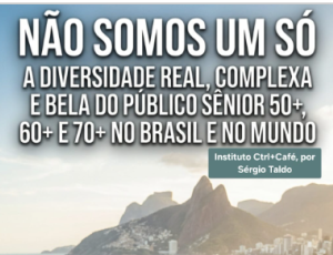 Não somos um só - a diversidade real, complexa e bela do público sênior 50+, 60+ e 70+ no brasil e no mundo