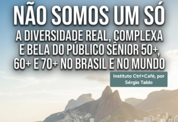 Não somos um só - a diversidade real, complexa e bela do público sênior 50+, 60+ e 70+ no brasil e no mundo